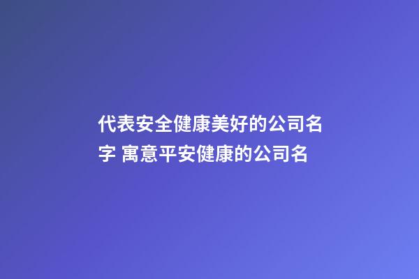 代表安全健康美好的公司名字 寓意平安健康的公司名-第1張-公司起名-玄機派